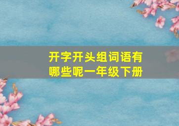 开字开头组词语有哪些呢一年级下册