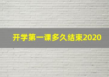 开学第一课多久结束2020