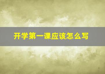 开学第一课应该怎么写