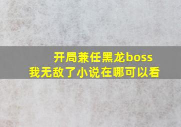 开局兼任黑龙boss我无敌了小说在哪可以看