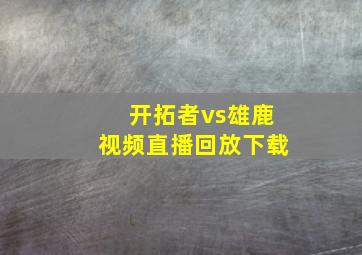 开拓者vs雄鹿视频直播回放下载