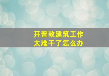 开普敦建筑工作太难干了怎么办