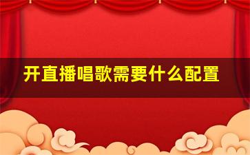 开直播唱歌需要什么配置