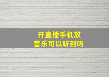 开直播手机放音乐可以听到吗