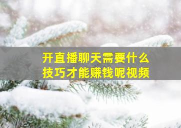 开直播聊天需要什么技巧才能赚钱呢视频