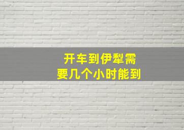 开车到伊犁需要几个小时能到