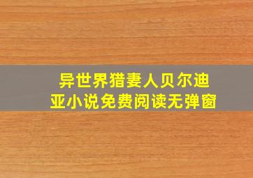 异世界猎妻人贝尔迪亚小说免费阅读无弹窗