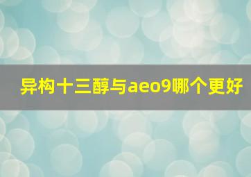 异构十三醇与aeo9哪个更好