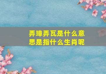 弄璋弄瓦是什么意思是指什么生肖呢