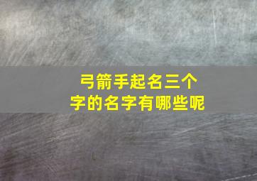 弓箭手起名三个字的名字有哪些呢