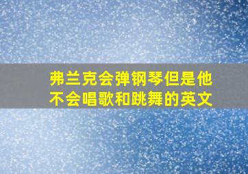 弗兰克会弹钢琴但是他不会唱歌和跳舞的英文