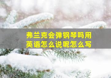 弗兰克会弹钢琴吗用英语怎么说呢怎么写