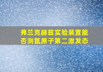 弗兰克赫兹实验装置能否测氩原子第二激发态