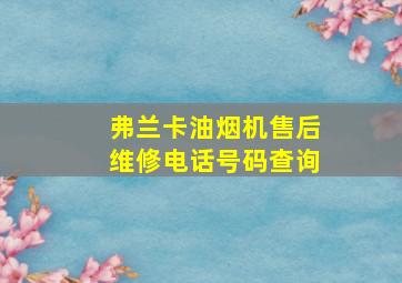 弗兰卡油烟机售后维修电话号码查询