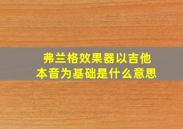 弗兰格效果器以吉他本音为基础是什么意思