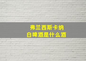 弗兰西斯卡纳白啤酒是什么酒