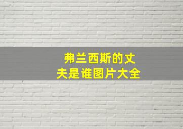 弗兰西斯的丈夫是谁图片大全