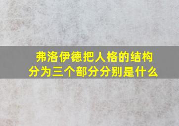 弗洛伊德把人格的结构分为三个部分分别是什么