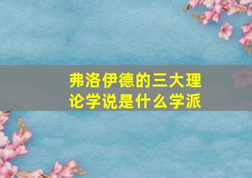 弗洛伊德的三大理论学说是什么学派