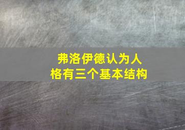 弗洛伊德认为人格有三个基本结构