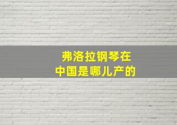 弗洛拉钢琴在中国是哪儿产的