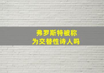 弗罗斯特被称为交替性诗人吗