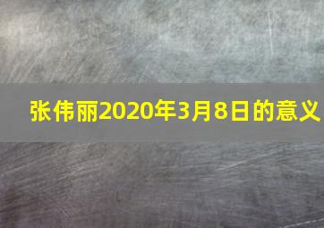 张伟丽2020年3月8日的意义