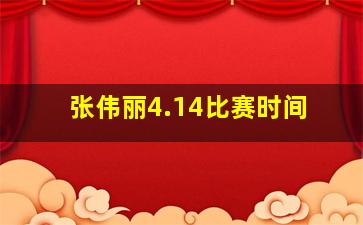 张伟丽4.14比赛时间