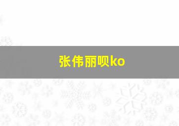 张伟丽呗ko