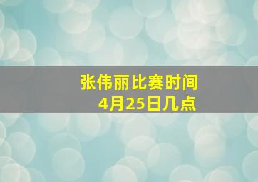 张伟丽比赛时间4月25日几点