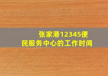 张家港12345便民服务中心的工作时间