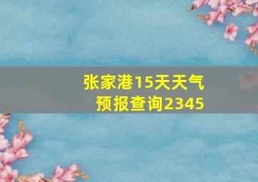 张家港15天天气预报查询2345