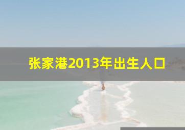 张家港2013年出生人口