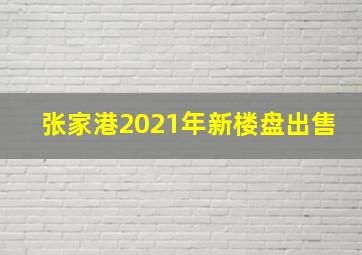 张家港2021年新楼盘出售