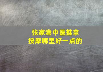 张家港中医推拿按摩哪里好一点的