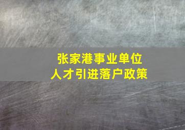 张家港事业单位人才引进落户政策