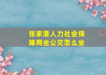 张家港人力社会保障局坐公交怎么坐