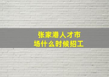 张家港人才市场什么时候招工