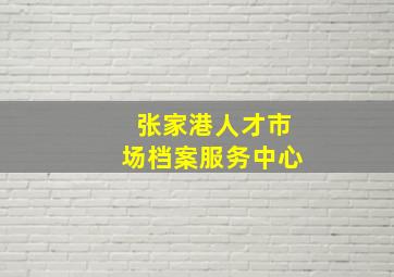 张家港人才市场档案服务中心