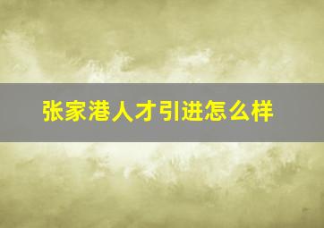 张家港人才引进怎么样