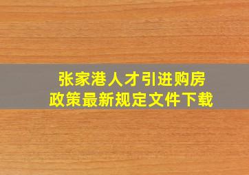 张家港人才引进购房政策最新规定文件下载