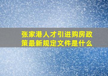 张家港人才引进购房政策最新规定文件是什么