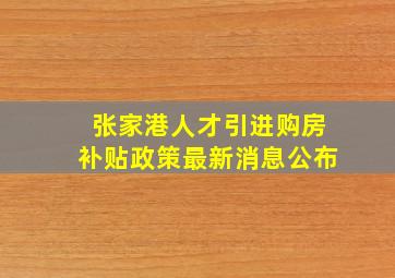 张家港人才引进购房补贴政策最新消息公布