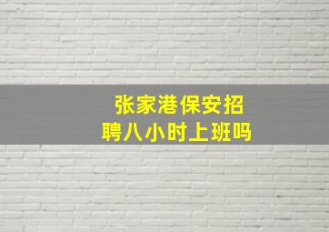 张家港保安招聘八小时上班吗