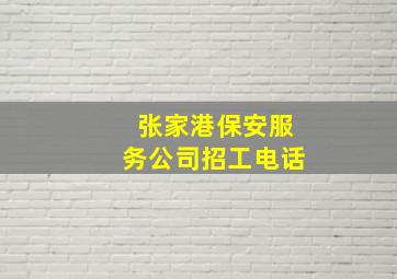 张家港保安服务公司招工电话