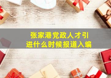 张家港党政人才引进什么时候报道入编