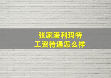 张家港利玛特工资待遇怎么样