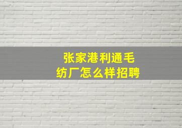 张家港利通毛纺厂怎么样招聘