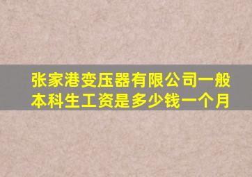 张家港变压器有限公司一般本科生工资是多少钱一个月