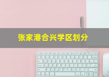 张家港合兴学区划分